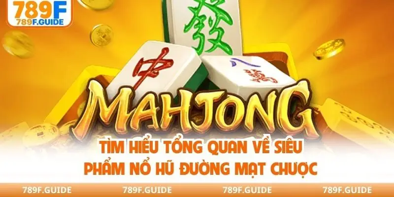 Tìm hiểu tổng quan về siêu phẩm nổ hũ Đường mạt chược